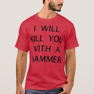 Camiseta I Will Kill You With A Hammer Funny Saying 