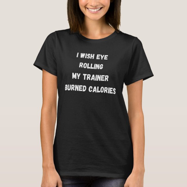 Camiseta I Wish Eye Rolling My Trainer Burned Calories 1 (Frente)