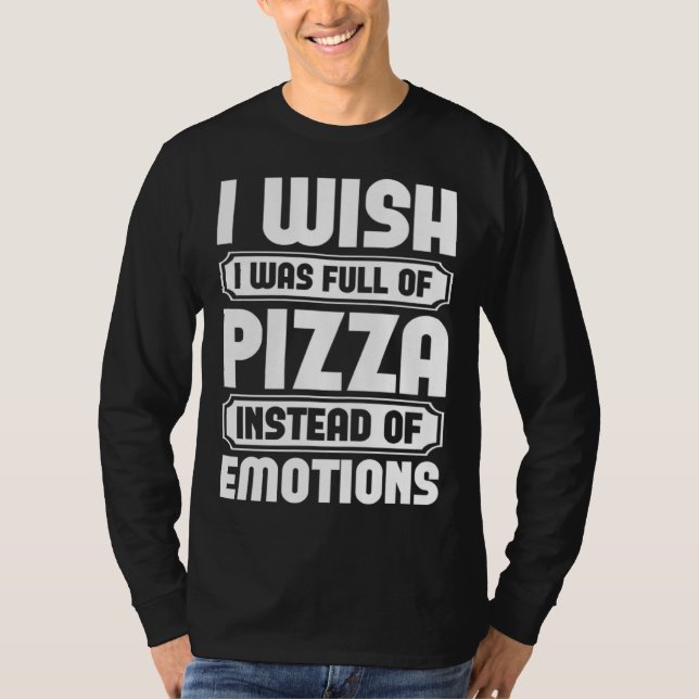 Camiseta I Wish I Was Full Of Pizza Instead Of Emotion (Frente)