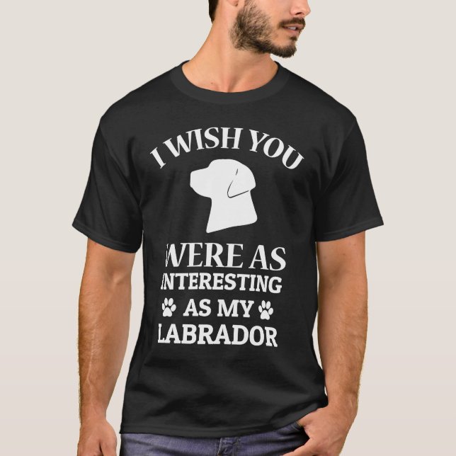 Camiseta I Wish You Were As Interesting As My Labrador Dog (Frente)
