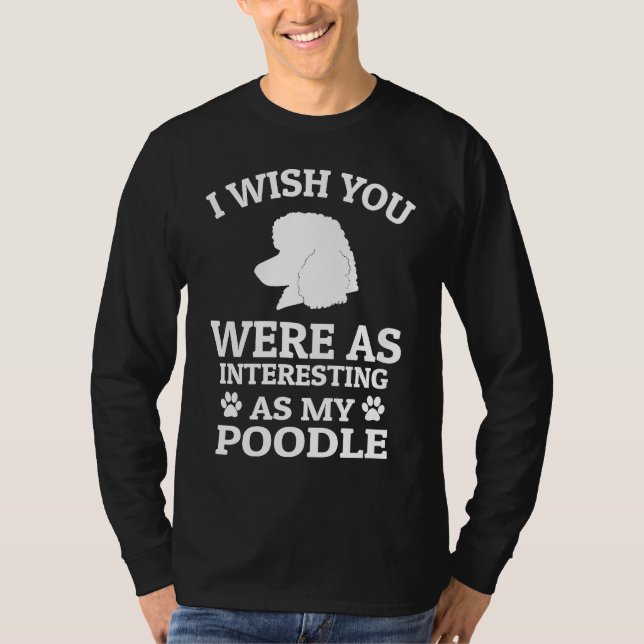 Camiseta I Wish You Were As Interesting As My Poodle  Dog (Frente)