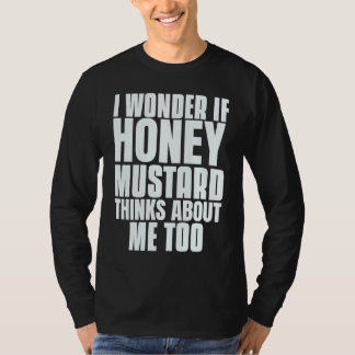 Camiseta I Wonder If Honey Mustard Thinks About Me Too Sayi