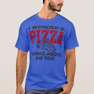 Camiseta I Wonder If Pizza Thinks About Me I Love Pizza Foo