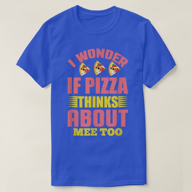 Camiseta I Wonder If Pizza Thinks About Me Too1307  (Frente do Design)