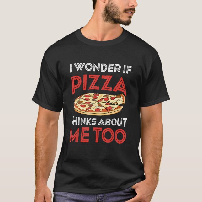 Camiseta I Wonder If Pizza Thinks About Me Too  Dough Crust (Frente)