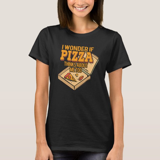 Camiseta I Wonder if Pizza Thinks About Me Too - For Pizza  (Frente)