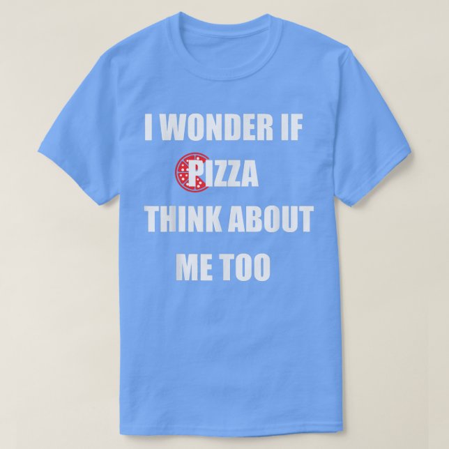 Camiseta I Wonder If Pizza Thinks About Me Too - Funny Pizz (Frente do Design)