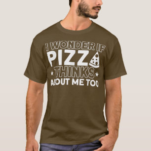 Camiseta I Wonder If Pizza Thinks About Me Too Pizza Lover