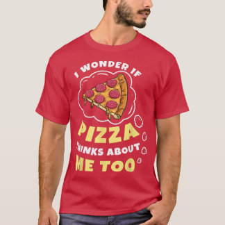 Camiseta I Wonder if Pizza Thinks About Me Too Pizza Lover 