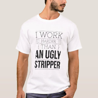 Camiseta i work harder than an ugly stripper