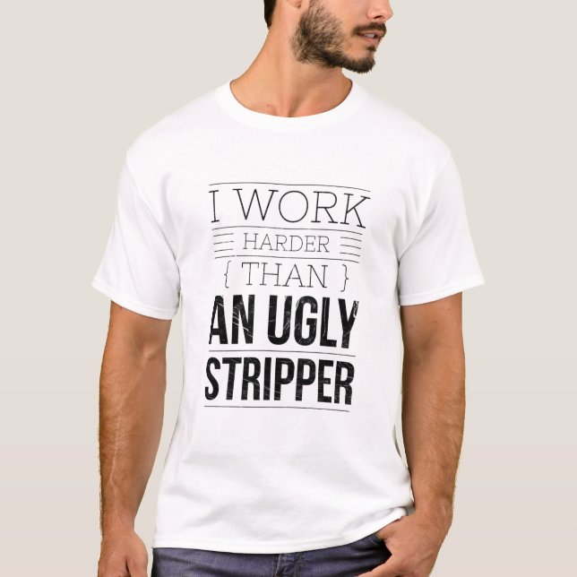 Camiseta i work harder than an ugly stripper  (Frente)