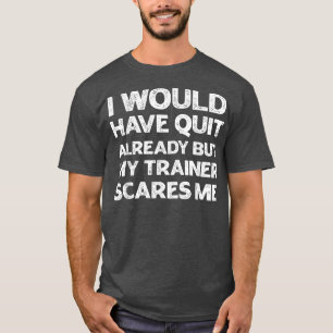 Camiseta I Would Have Quit But My Trainer Scares Me Funny G