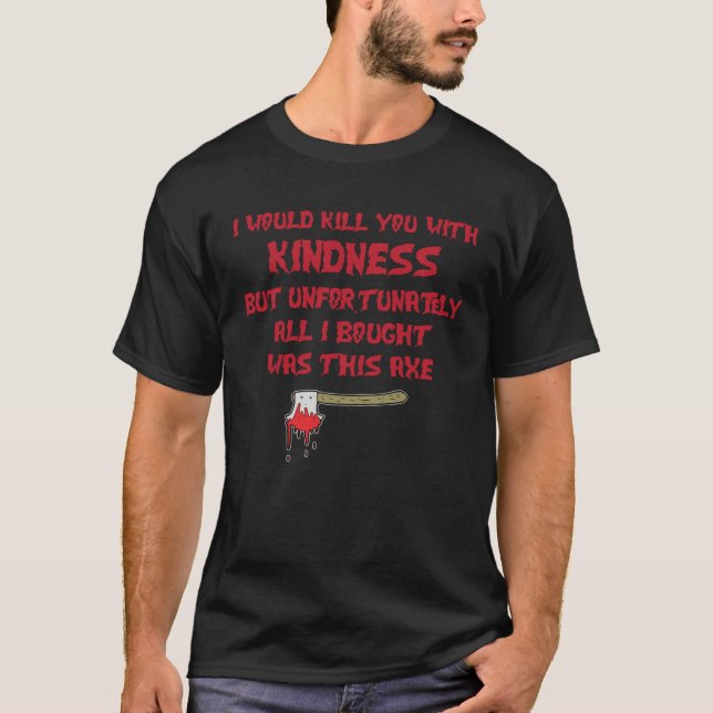 Camiseta I Would Kill You With Kindness But Unfortunately A (Frente)
