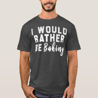 Camiseta I Would Rather Be Baking