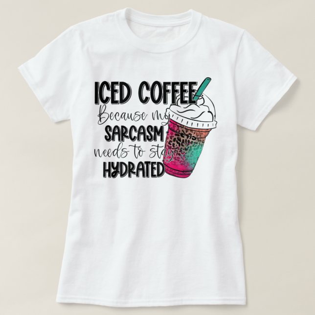 Camiseta Iced Coffee Because My Sarcasm Need To Stay Hydrat (Frente do Design)