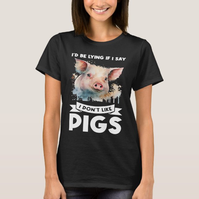 Camiseta I'd be lying if I say I don't like pigs pigs (Frente)
