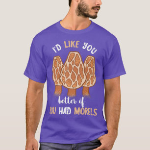 Camiseta Id Like You Better If You Had Morels Mushroom Fung