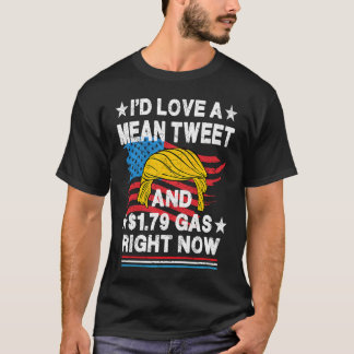 Camiseta I'd love a Mean Tweet and 1 79 Gas right now