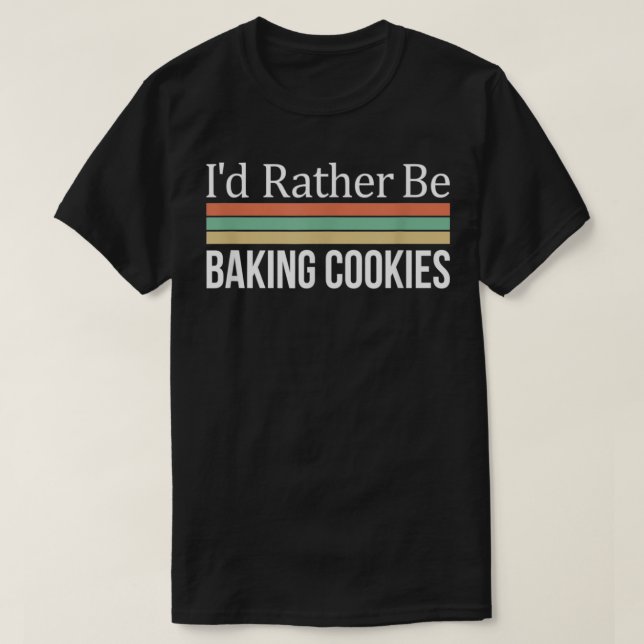 Camiseta I'd Rather Be Baking Cookies  (Frente do Design)