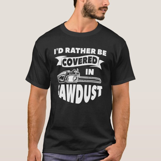 Camiseta I'd Rather Be Covered In Sawdust Arborist Lumberja (Frente)