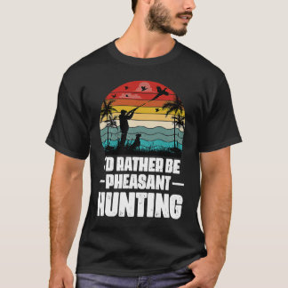 Camiseta I'd Rather Be Pheasant Hunting  Pheasant Hunter Vi