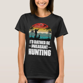 Camiseta I'd Rather Be Pheasant Hunting  Pheasant Hunter Vi
