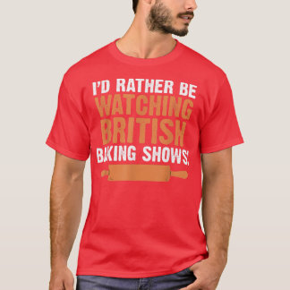 Camiseta I'd Rather Be Watching British Baking Shows Quote 