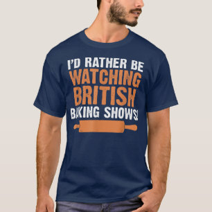 Camiseta I'd Rather Be Watching British Baking Shows Quote