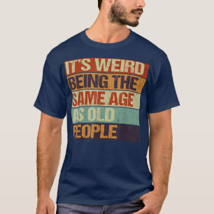Camiseta Idade e juventude, é estranho ter a mesma idade qu