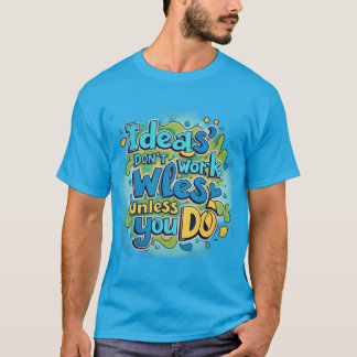 Camiseta "Ideias não funcionam a menos que você trabalhe"