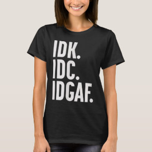 Camiseta Idk Idc E Idgaf, Também... Não Sei.
