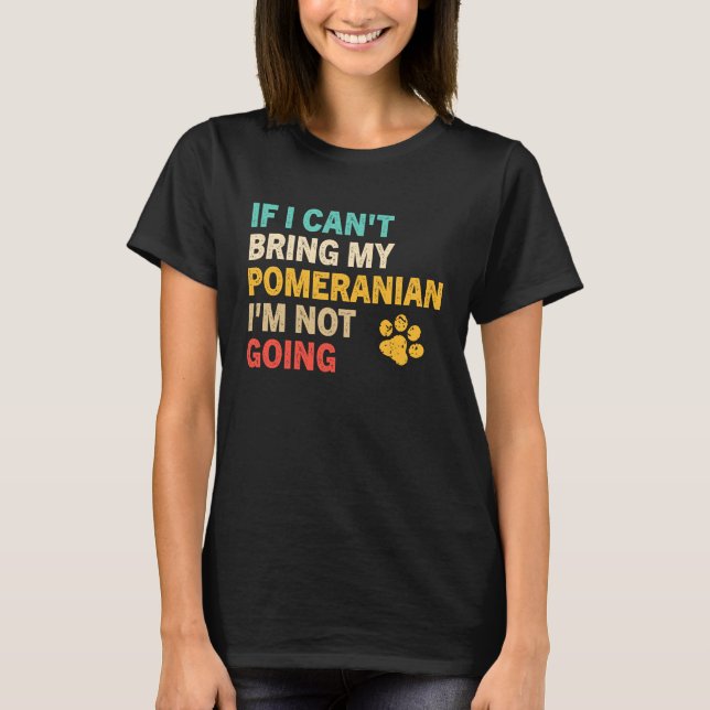 Camiseta If I Can't Bring My Pomeranian   Pomeranian (Frente)