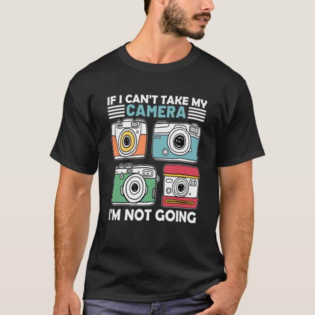 Camiseta If I Can't Take My Camera I'm Not Going Photograph (Frente)