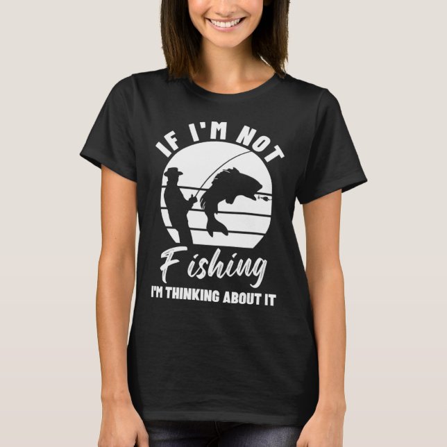 Camiseta If I m Not Fishing I m Thinking About It  Graphic  (Frente)