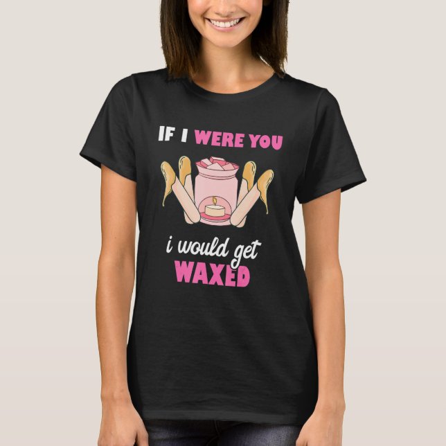 Camiseta If I Were You I Would Get Waxed Esthetician Waxing (Frente)
