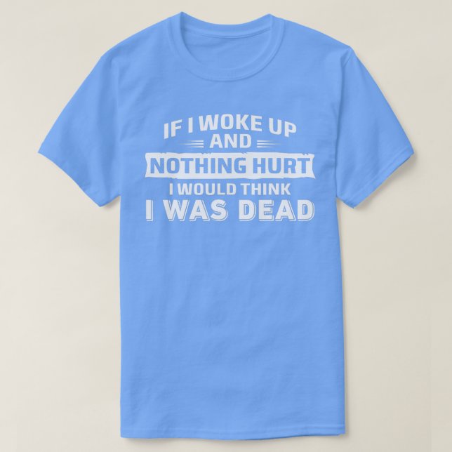 Camiseta If I Woke Up And Nothing Hurt I Was Dead (Frente do Design)