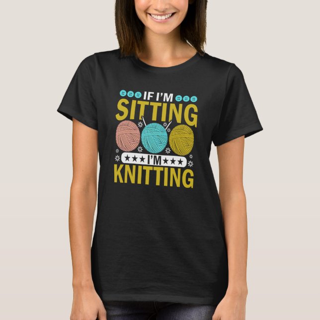 Camiseta If I'm Sitting I'm Knitting Knitter Yarn Ball Need (Frente)