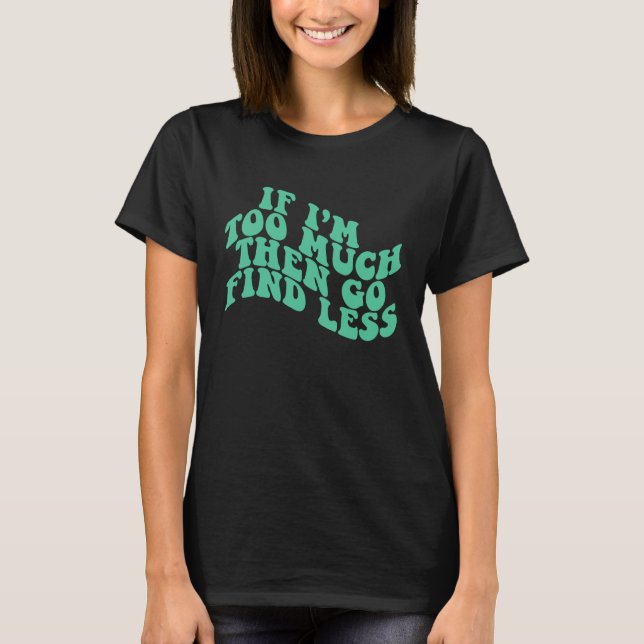 Camiseta If I'm Too Much Then Go Find Less Mint Green Groov (Frente)