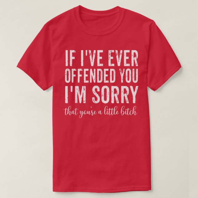 Camiseta If I've Ever Offended You I'm Sorry That You're A  (Frente do Design)