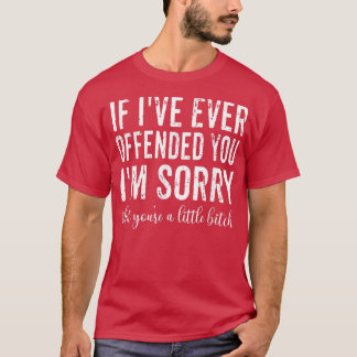 Camiseta If I've Ever Offended You I'm Sorry That You're A