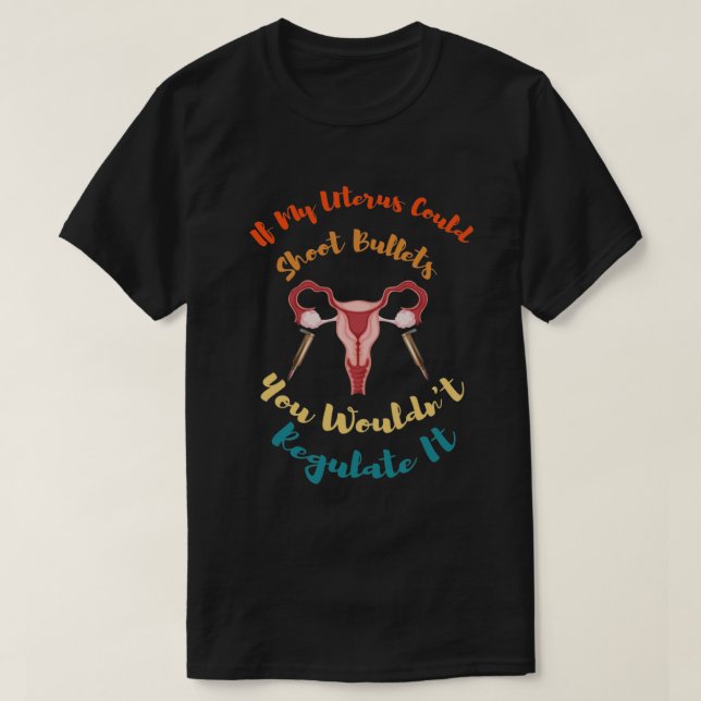 Camiseta If My Uterus Could Shoot Bullets You Wouldn't Regu (Frente do Design)
