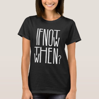 Camiseta If Not Now Then When