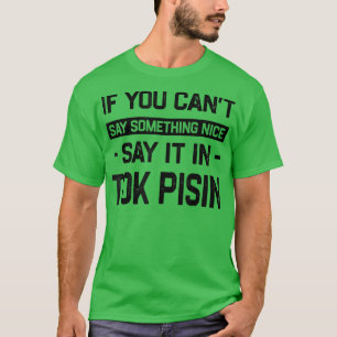 Camiseta If You Can't Say Nice Say It In Tok Pisin Funny T-