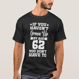 Camiseta If You Haven't Grown up By Age 62 You Don't Have t