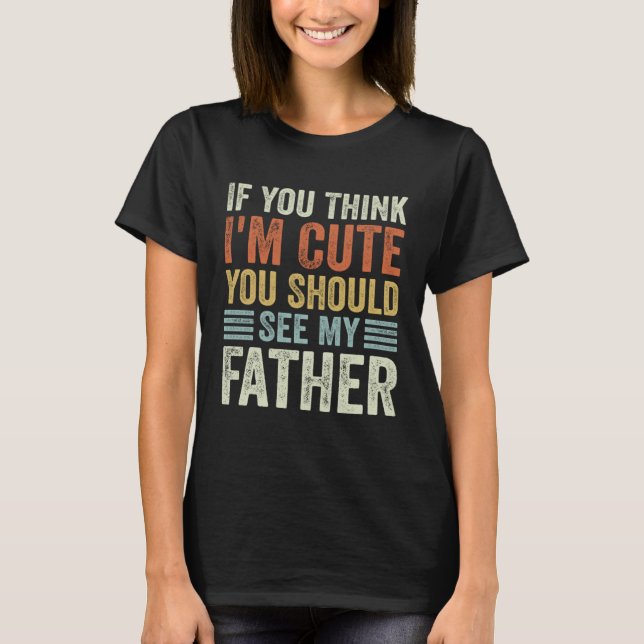 Camiseta If You Think I m Cute You Should See My Father Vin (Frente)