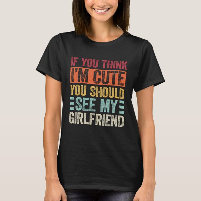 Camiseta If You Think I m Cute You Should See My Girlfriend (Frente)