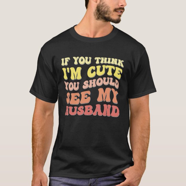 Camiseta If You Think I'm Cute You Should See My Husband Gr (Frente)