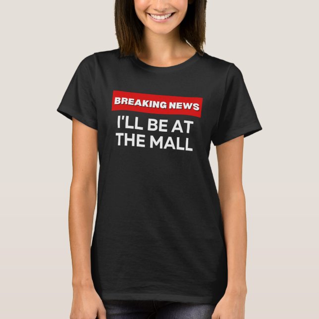 CAMISETA I'LL BE AT THE MALL  SARCASTIC HUMOROUS BREAKING N (Frente)