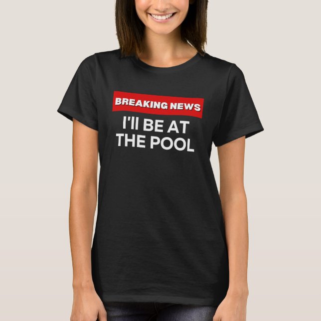 CAMISETA I'LL BE AT THE POOL  SARCASTIC HUMOR BREAKING NEWS (Frente)