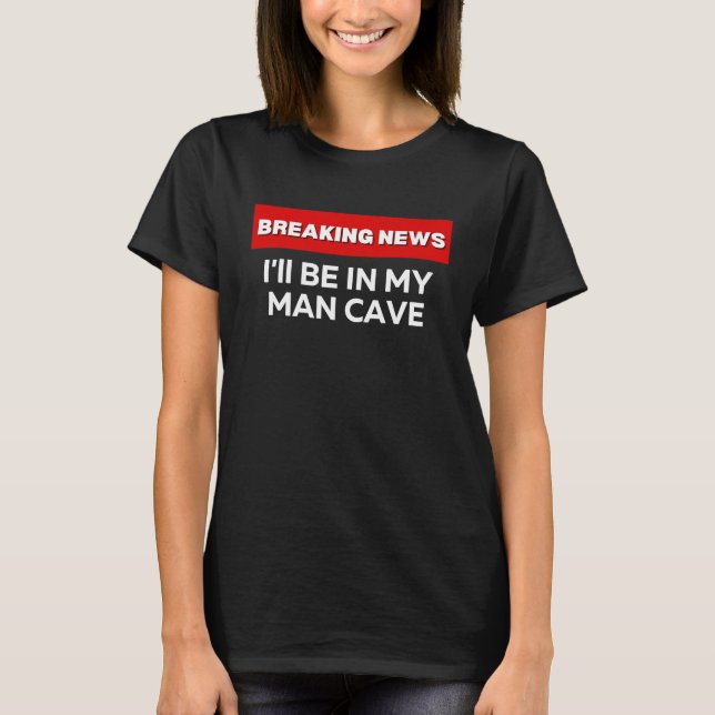 CAMISETA I'LL BE IN MY MAN CAVE  SARCASTIC HUMOR BREAKING N (Frente)